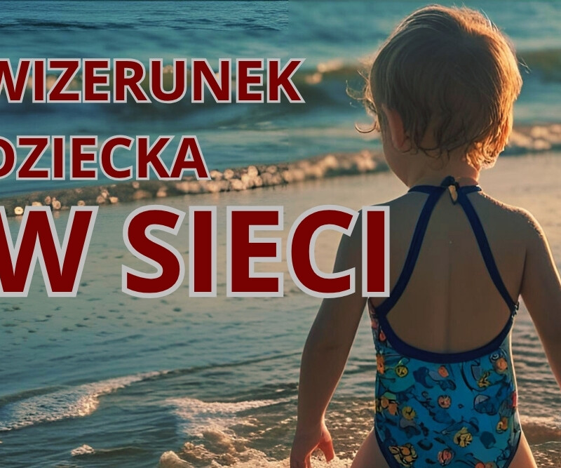 Wizerunek dziecka w sieci – zastanów się zanim opublikujesz!